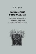 А. А. Орлов - Воскрешение Ветхого Адама: Вознесение, преображение и обожение праведника в ранней иудейской мистике