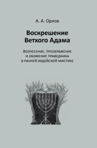 Воскрешение Ветхого Адама: Вознесение, преображение и обожение праведника в ранней иудейской мистике
