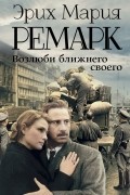 Эрих Мария Ремарк - Возлюби ближнего своего