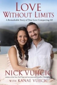 Nick Vujicic,  Kanae Vujicic - Love Without Limits: A Remarkable Story of True Love Conquering All