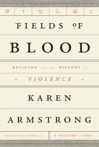 Карен Армстронг - Fields of Blood: Religion and the History of Violence