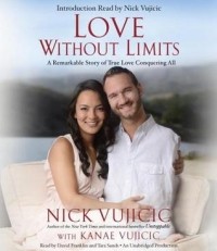 Nick Vujicic, Kanae Vujicic - Love Without Limits: A Remarkable Story of True Love Conquering All