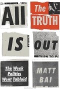 Мэтт Бай - All the Truth Is Out: The Week Politics Went Tabloid