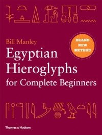 Bill Manley - Egyptian Hieroglyphs for Complete Beginners: The Revolutionary New Approach to Reading the Monuments