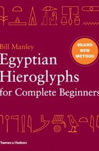 Bill Manley - Egyptian Hieroglyphs for Complete Beginners: The Revolutionary New Approach to Reading the Monuments