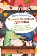 Мария Бершадская - Большая маленькая девочка. История четвертая. Семь с половиной крокодильских улыбок