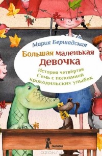 Мария Бершадская - Большая маленькая девочка. История четвертая. Семь с половиной крокодильских улыбок