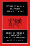Кембриджская история древнего мира. Том 4. Персия, Греция и западное Средиземноморье. Около 525-479 гг. до н. э.
