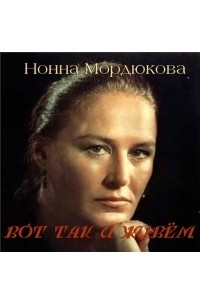 Нонна Мордюкова - Вот так и живем