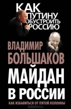Владимир Большаков - Майдан в России. Как избавиться от пятой колонны