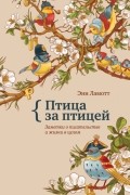 Птица за птицей. Заметки о писательстве и жизни в целом
