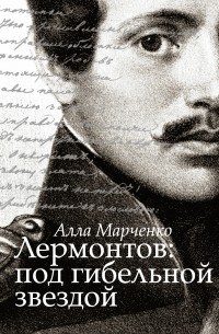 Алла Марченко - Лермонтов под гибельной звездой
