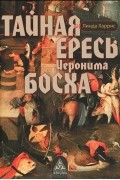Линда Харрис - Тайная ересь Иеронима Босха