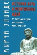 Мирча Элиаде - История веры и религиозных идей. От Гаутамы Будды до триумфа христианства