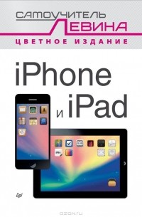 Александр Левин - iPad и iPhone. Cамоучитель Левина в цвете