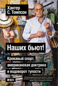 Хантер Томпсон - Наших бьют! Кровавый спорт, американская доктрина и водоворот тупости