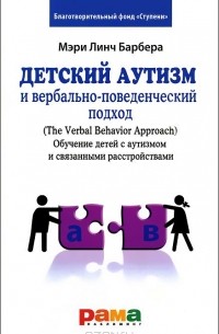  - Детский аутизм и вербально-поведенческий подход (The Verbal Behavior Approach). Обучение детей с аутизмом и связанными расстройствами