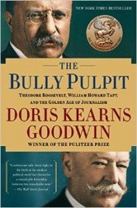Дорис Гудуин - The Bully Pulpit: Theodore Roosevelt, William Howard Taft, and the Golden Age of Journalism