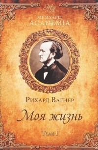 Рихард Вагнер - Моя жизнь. Том 1