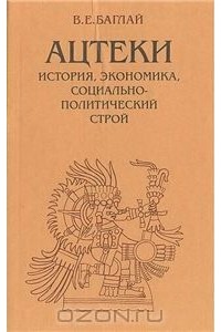 Валентина Баглай - Ацтеки. История, экономика, социально-политический строй