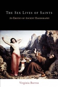 Virginia Burrus - The Sex Lives of Saints: An Erotics of Ancient Hagiography