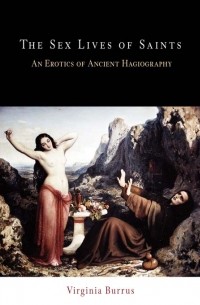 Virginia Burrus - The Sex Lives of Saints: An Erotics of Ancient Hagiography