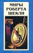 Роберт Шекли - Миры Роберта Шекли. Книга 6 (сборник)