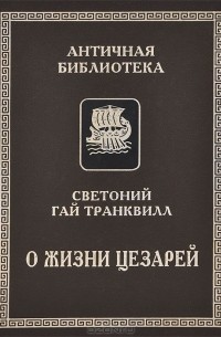  Гай Светоний Транквилл - О жизни цезарей. О знаменитых людях