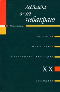 Міхась Скобла - Галасы з-за небакраю: анталогія паэзіі свету ў беларускіх перакладах ХХ ст.