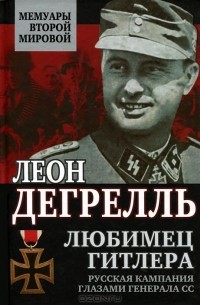 Леон Дегрелль - Любимец Гитлера. Русская кампания глазами генерала СС