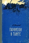 Александр Шмаков - Гарнизон в тайге