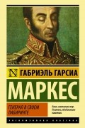 Габриэль Гарсиа Маркес - Генерал в своем лабиринте