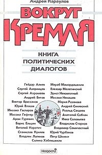 Андрей Караулов - Вокруг Кремля. Книга политических диалогов