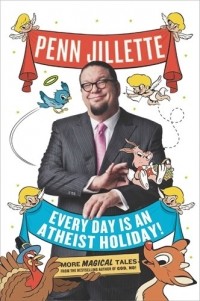 Пенн Фрейзер Джиллетт - Every Day Is an Atheist Holiday!: More Magical Tales from the Bestselling Author of God, No!
