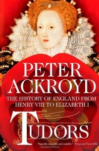 Peter Ackroyd - Tudors: The History of England from Henry VIII to Elizabeth I