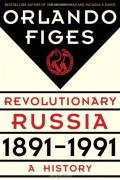 Orlando Figes - Revolutionary Russia, 1891-1991: A History