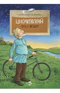 Александр Ткаченко - Циолковский. Путь к звездам