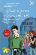Трудный подросток глазами сексолога. Практическое руководство для родителей
