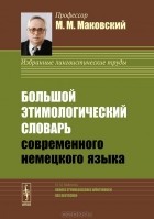 Марк Маковский - Большой этимологический словарь современного немецкого языка / Grobes Etymologisches Worterbuch des Deutschen