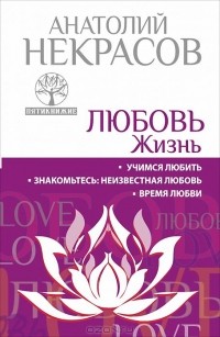 Анатолий Некрасов - Любовь. Жизнь. Учимся любить. Знакомьтесь. Неизвестная любовь. Время любви