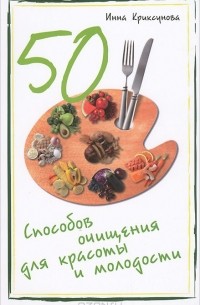 Инна Криксунова - 50 способов очищения для красоты и молодости