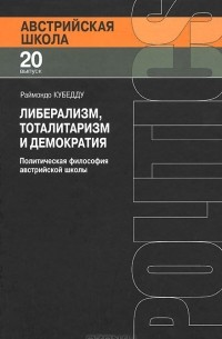 Раймондо Кубедду - Либерализм, тоталитаризм и демократия. Политическая философия австрийской школы