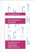 Сэм Карпентер - Системность во всем. Универсальная технология повышения эффективности