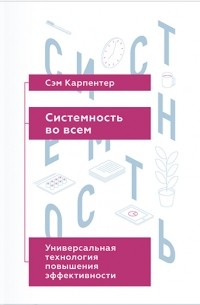 Сэм Карпентер - Системность во всем. Универсальная технология повышения эффективности