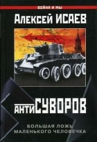 Алексей Исаев - Антисуворов. Большая ложь маленького человечка