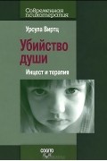 Урсула Виртц - Убийство души. Инцест и терапия