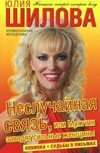 Юлия Шилова - Неслучайная связь, или Мужчин заводят сильные женщины