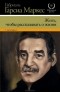 Габриэль Гарсиа Маркес - Жить, чтобы рассказывать о жизни