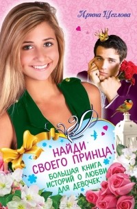 Ирина Щеглова - Найди своего принца! Большая книга историй о любви для девочек (сборник)
