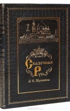 Александр Пушкин - Сказочная Русь А. С. Пушкина (подарочное издание) (сборник)
